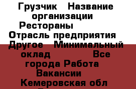 Грузчик › Название организации ­ Рестораны «Hadson» › Отрасль предприятия ­ Другое › Минимальный оклад ­ 15 000 - Все города Работа » Вакансии   . Кемеровская обл.,Гурьевск г.